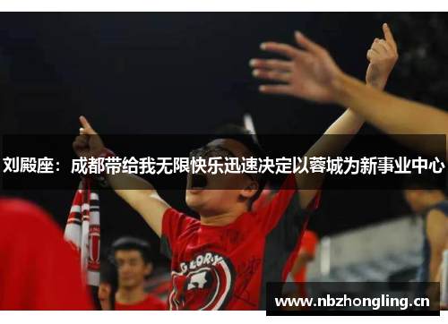 刘殿座：成都带给我无限快乐迅速决定以蓉城为新事业中心