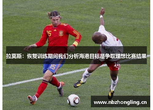 拉莫斯：恢复训练期间我们分析海港目标是争取理想比赛结果