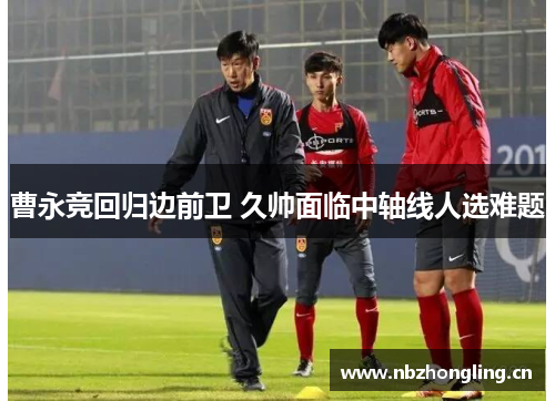曹永竞回归边前卫 久帅面临中轴线人选难题