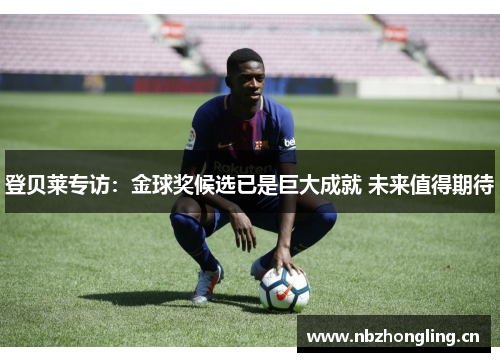 登贝莱专访：金球奖候选已是巨大成就 未来值得期待