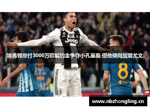 埃弗顿愿付3000万欧解约金争夺小孔塞桑 但他倾向加盟尤文